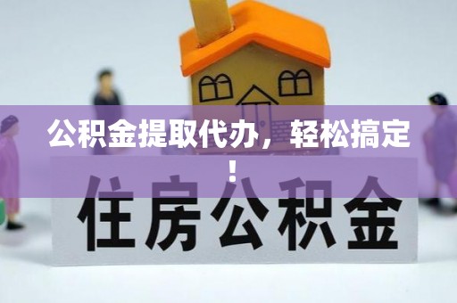 绿园公积金提取代办，轻松搞定！
