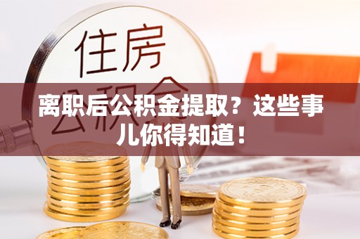 绿园离职后公积金提取？这些事儿你得知道！