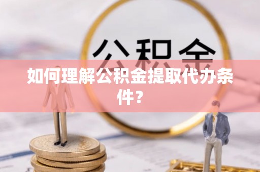 绿园如何理解公积金提取代办条件？