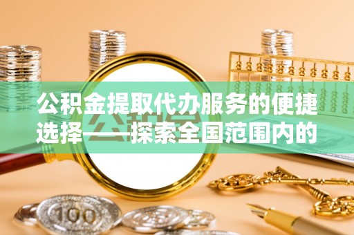 绿园公积金提取代办服务的便捷选择——探索全国范围内的优质服务提供商