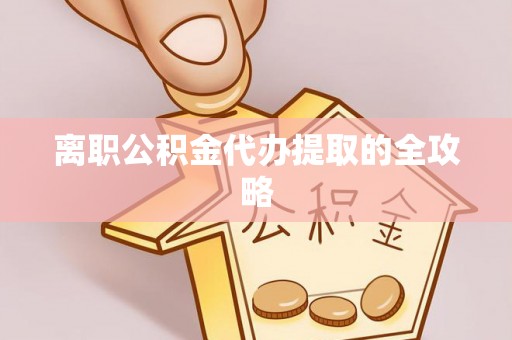 绿园离职公积金代办提取的全攻略